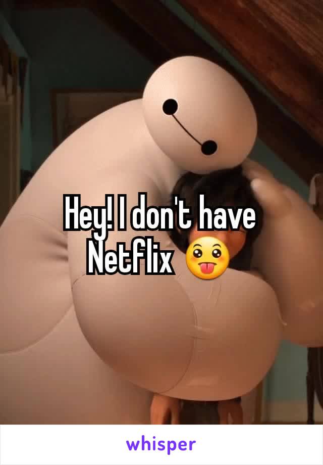 Hey! I don't have Netflix 😛