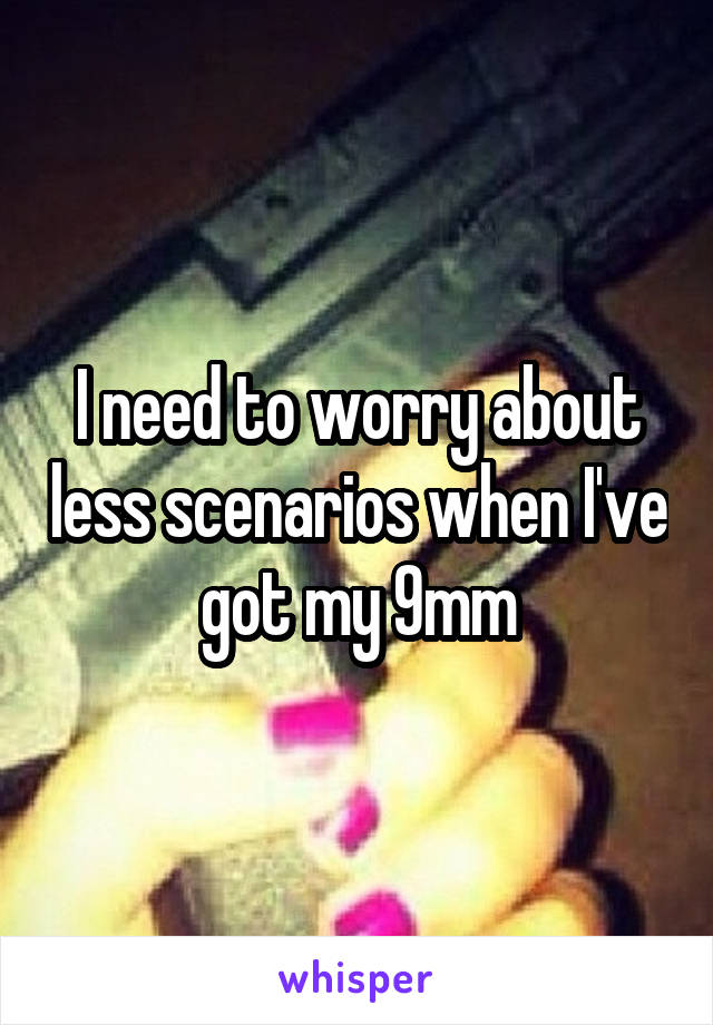 I need to worry about less scenarios when I've got my 9mm