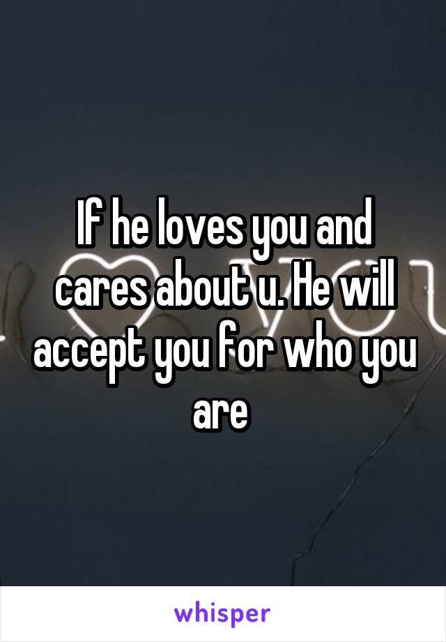If he loves you and cares about u. He will accept you for who you are 