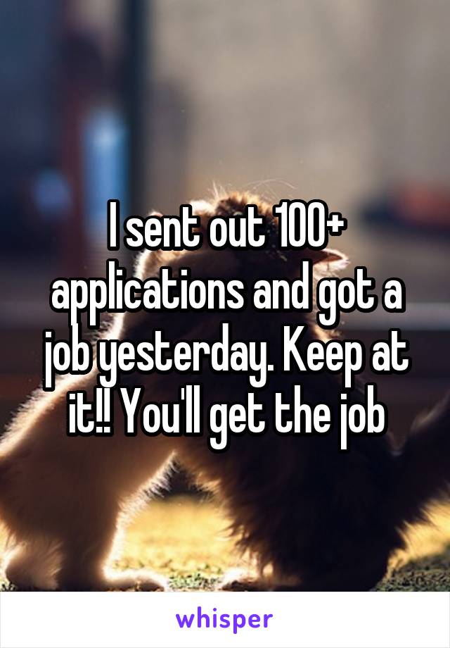 I sent out 100+ applications and got a job yesterday. Keep at it!! You'll get the job