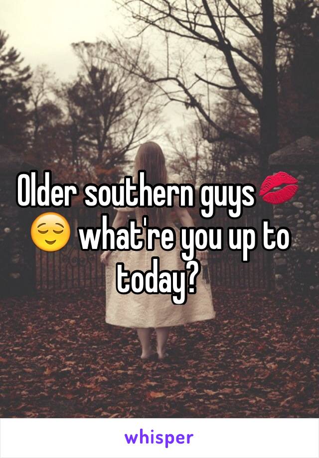 Older southern guys💋😌 what're you up to today?