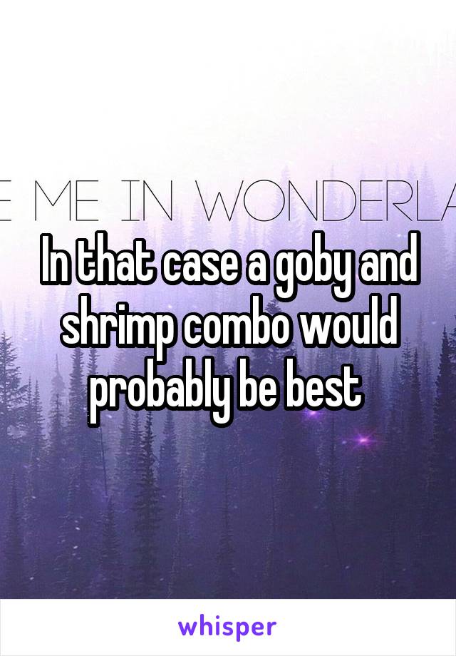 In that case a goby and shrimp combo would probably be best 