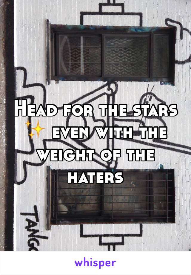 Head for the stars ✨ even with the weight of the haters 