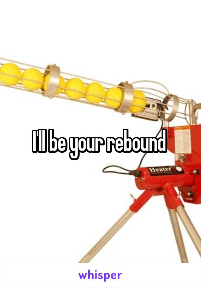I'll be your rebound 