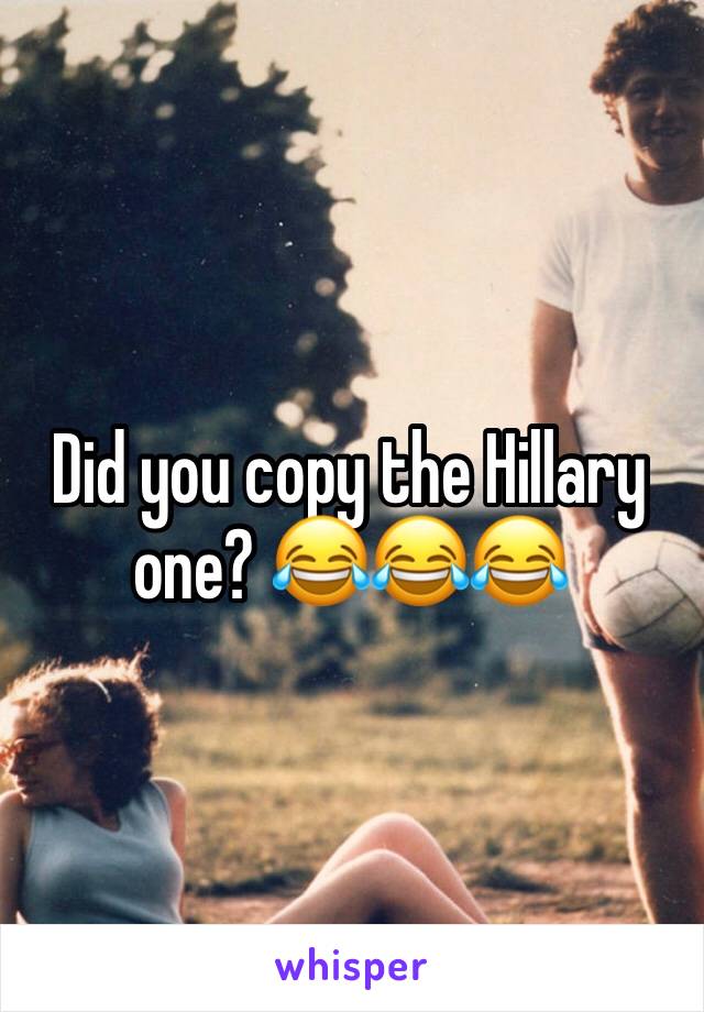 Did you copy the Hillary one? 😂😂😂