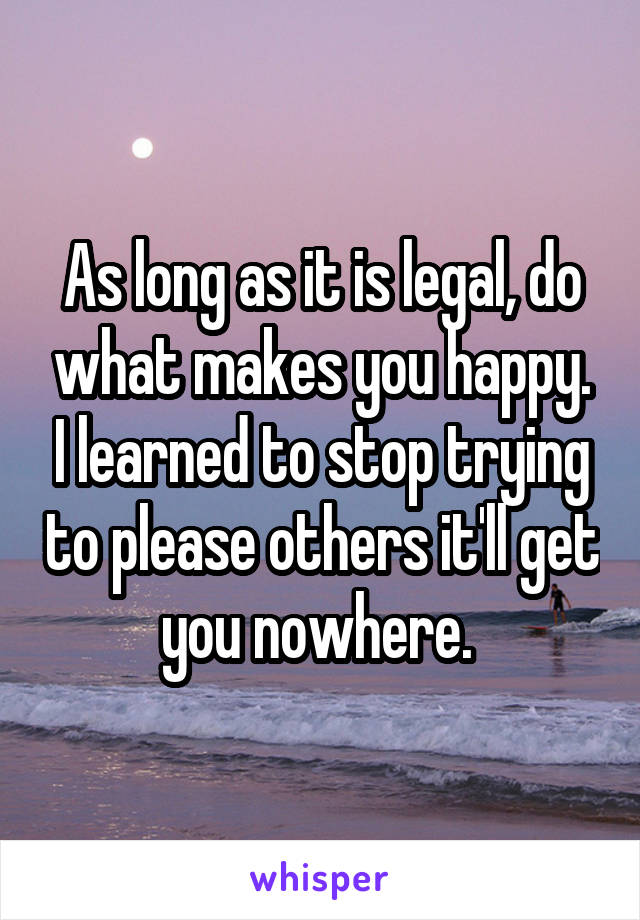 As long as it is legal, do what makes you happy. I learned to stop trying to please others it'll get you nowhere. 