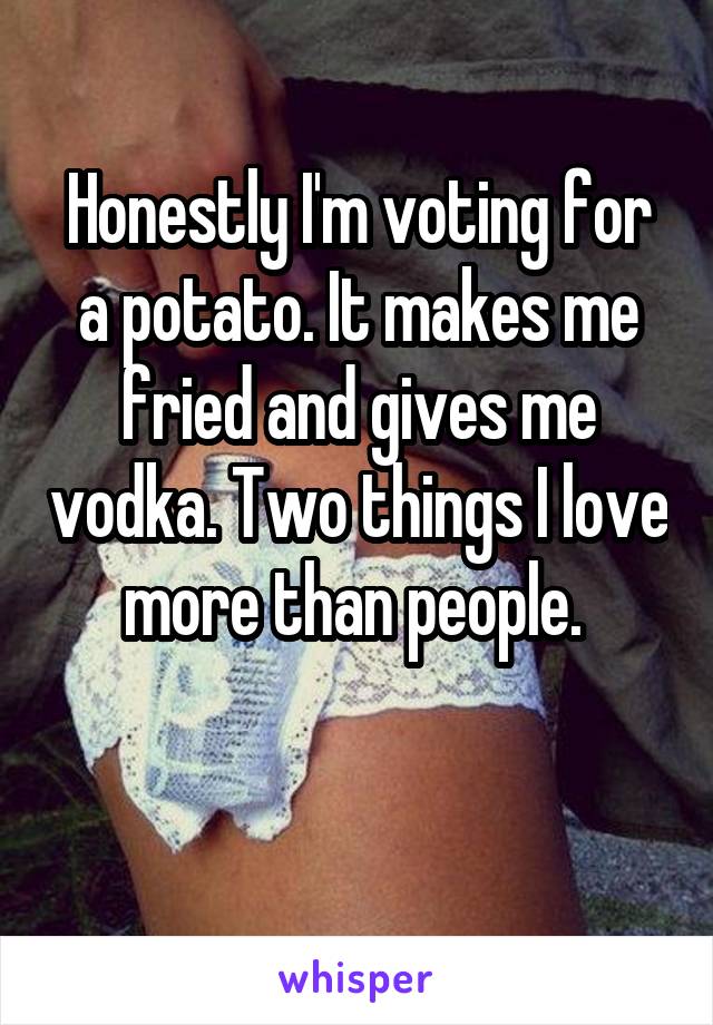 Honestly I'm voting for a potato. It makes me fried and gives me vodka. Two things I love more than people. 

