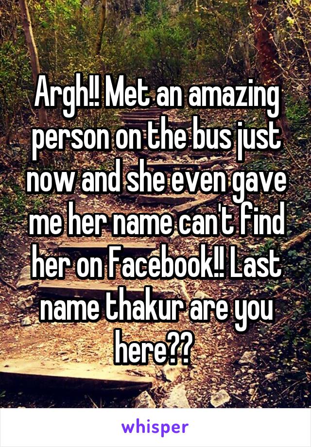 Argh!! Met an amazing person on the bus just now and she even gave me her name can't find her on Facebook!! Last name thakur are you here?? 