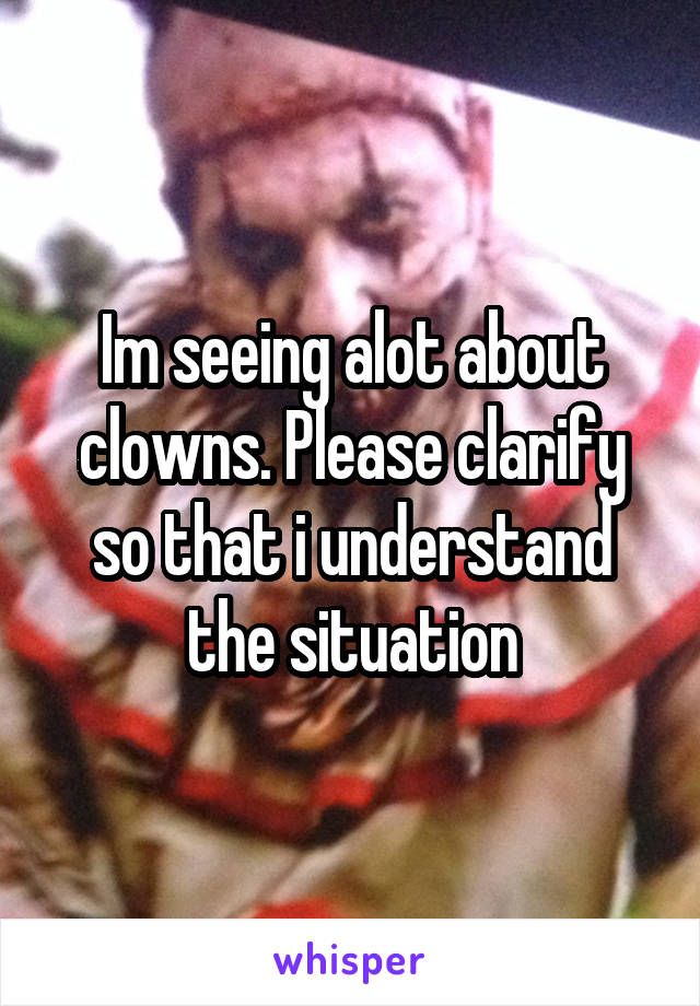 Im seeing alot about clowns. Please clarify so that i understand the situation