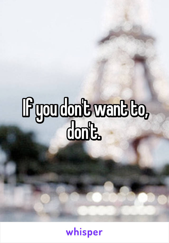 If you don't want to, don't. 