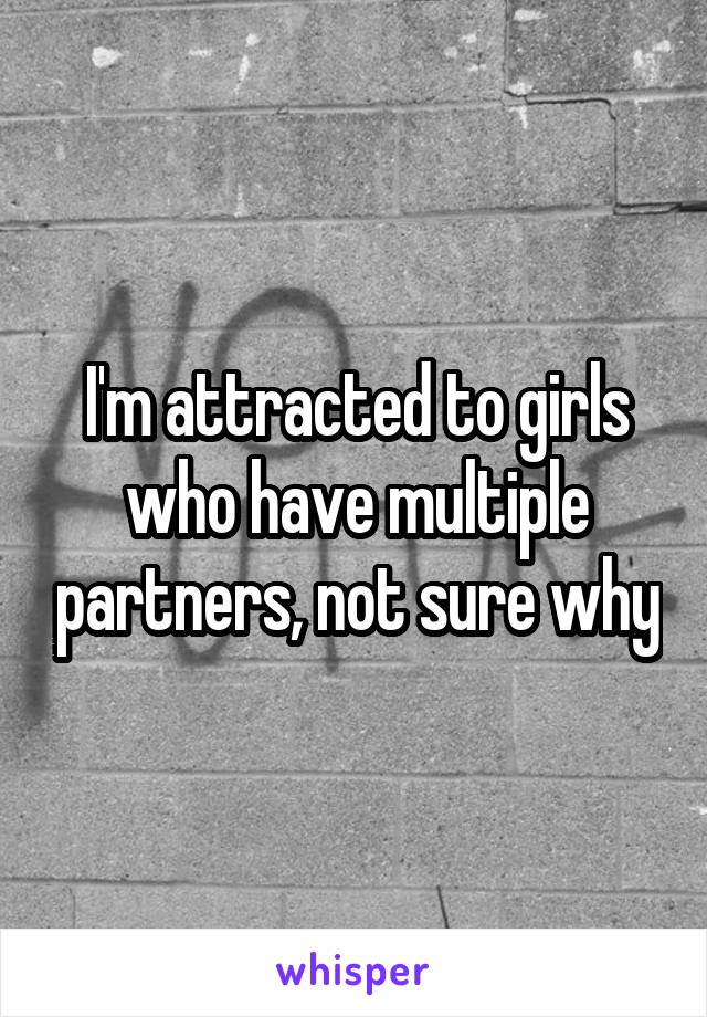 I'm attracted to girls who have multiple partners, not sure why