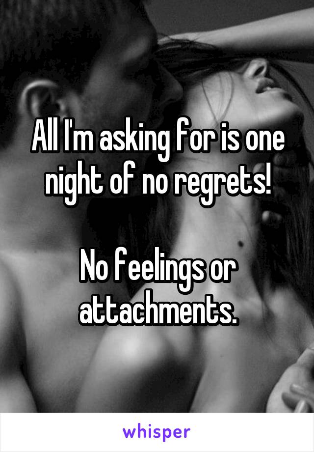 All I'm asking for is one night of no regrets!

No feelings or attachments.