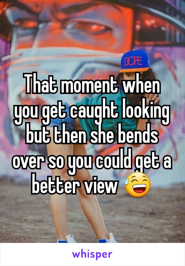 That moment when you get caught looking but then she bends over so you could get a better view 😅