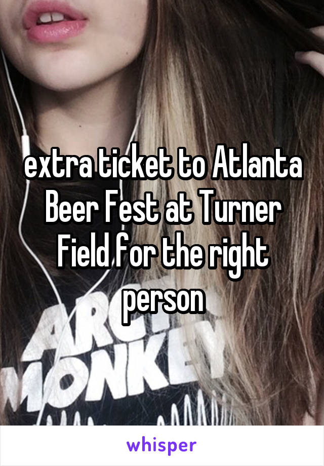 extra ticket to Atlanta Beer Fest at Turner Field for the right person