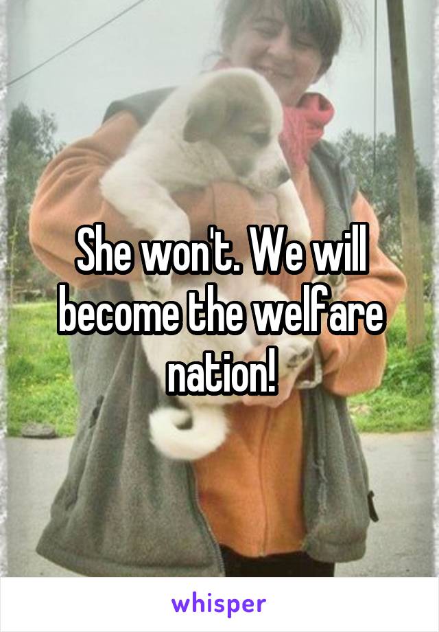 She won't. We will become the welfare nation!