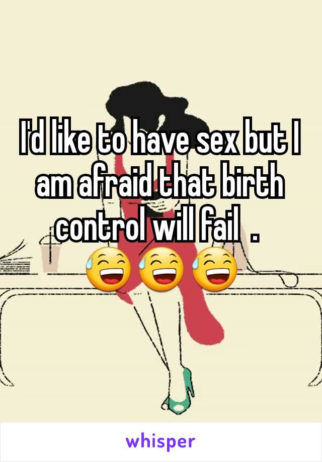 I'd like to have sex but I am afraid that birth control will fail  . 
😅😅😅