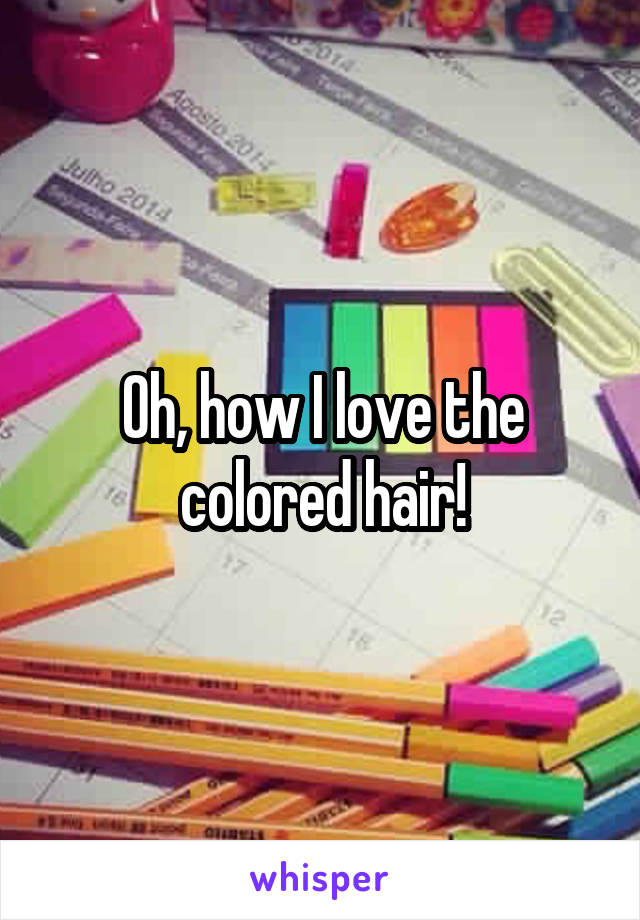 Oh, how I love the colored hair!