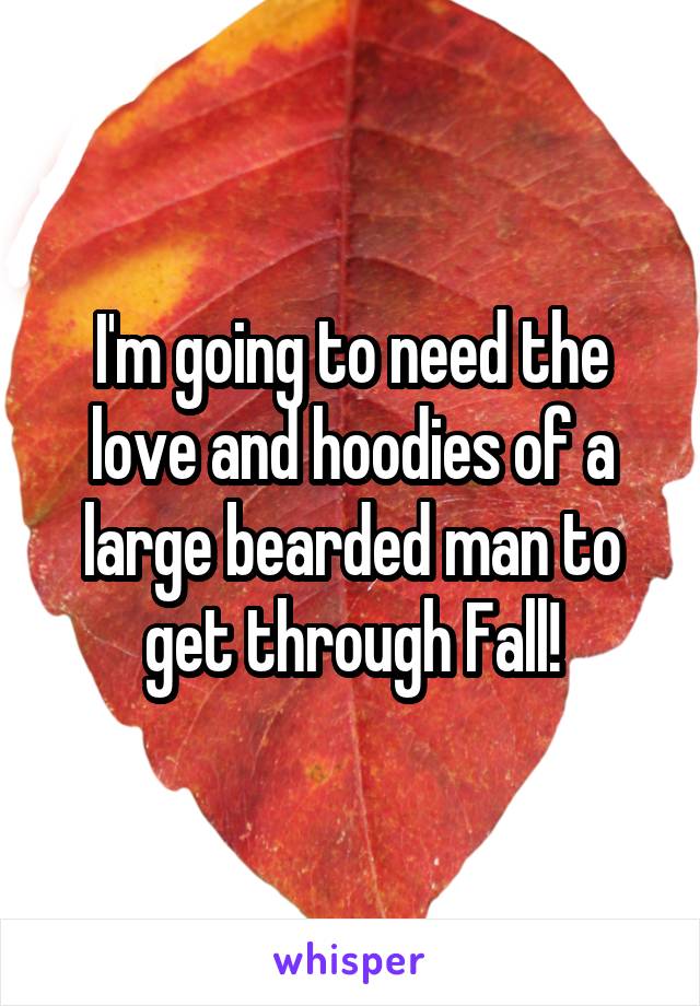 I'm going to need the love and hoodies of a large bearded man to get through Fall!