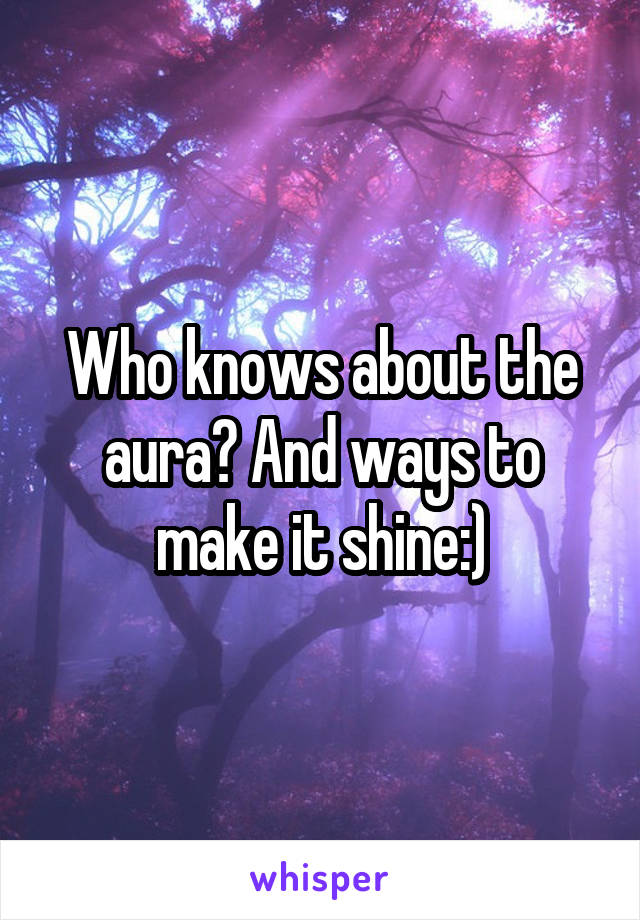 Who knows about the aura? And ways to make it shine:)