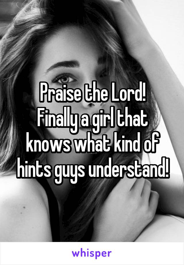 Praise the Lord!
Finally a girl that knows what kind of hints guys understand!