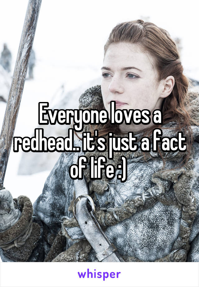 Everyone loves a redhead.. it's just a fact of life :) 
