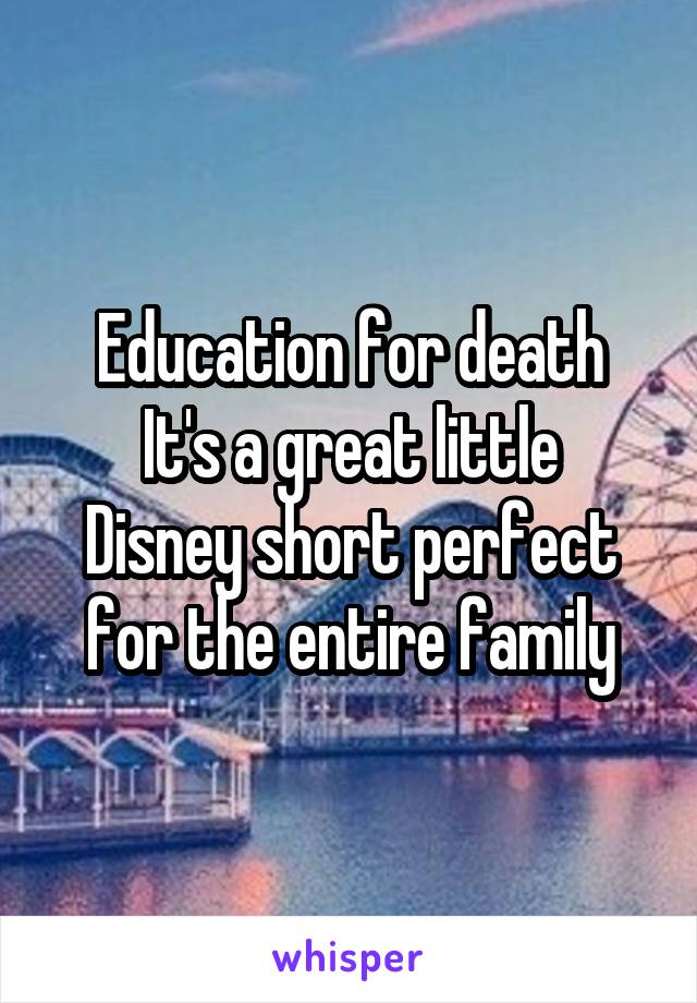 Education for death
It's a great little Disney short perfect for the entire family