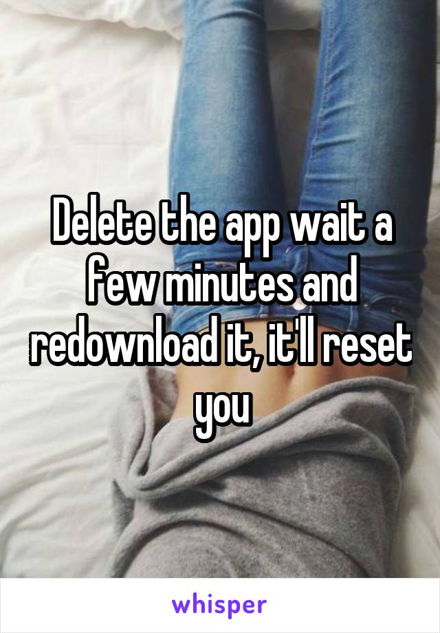 Delete the app wait a few minutes and redownload it, it'll reset you
