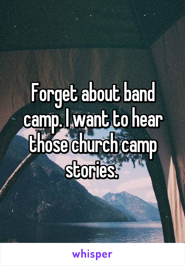 Forget about band camp. I want to hear those church camp stories. 