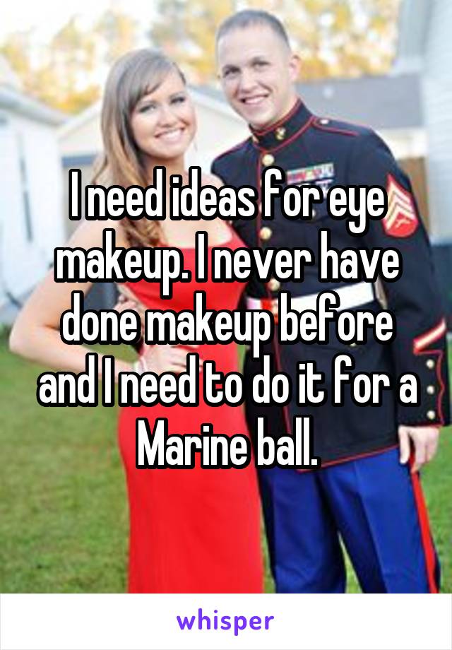 I need ideas for eye makeup. I never have done makeup before and I need to do it for a Marine ball.