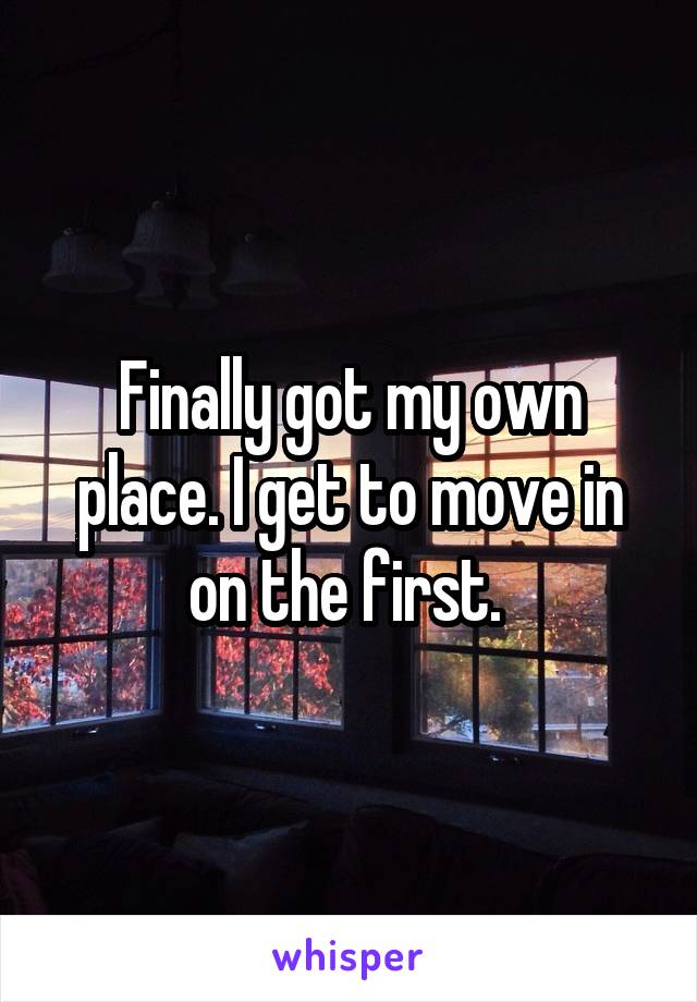 Finally got my own place. I get to move in on the first. 