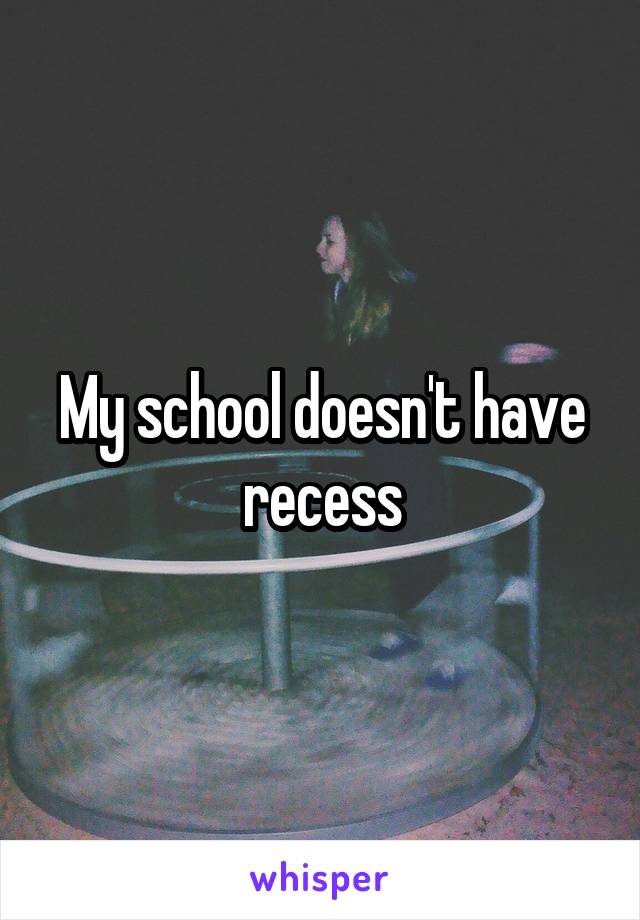 My school doesn't have recess