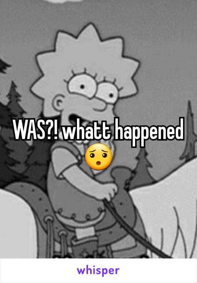 WAS?! whatt happened 😯