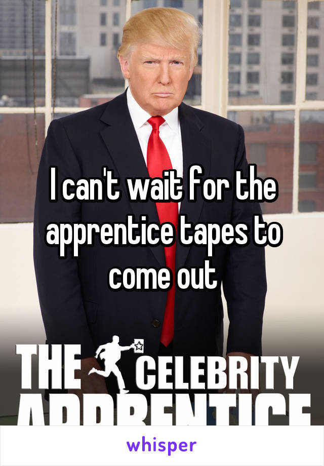 I can't wait for the apprentice tapes to come out