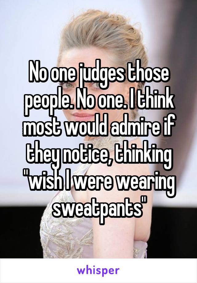No one judges those people. No one. I think most would admire if they notice, thinking "wish I were wearing sweatpants"