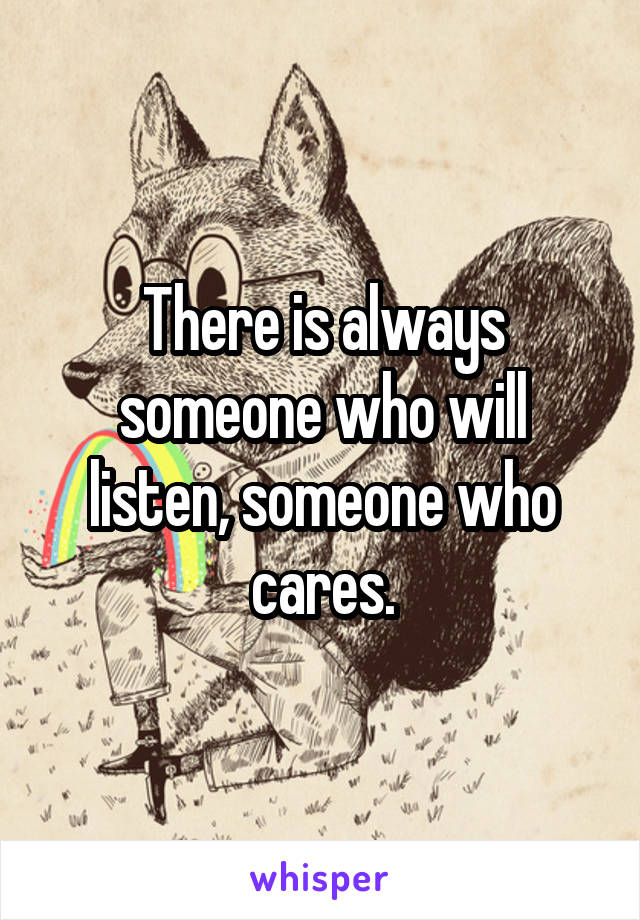 There is always someone who will listen, someone who cares.