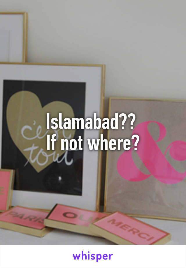 Islamabad?? 
If not where?