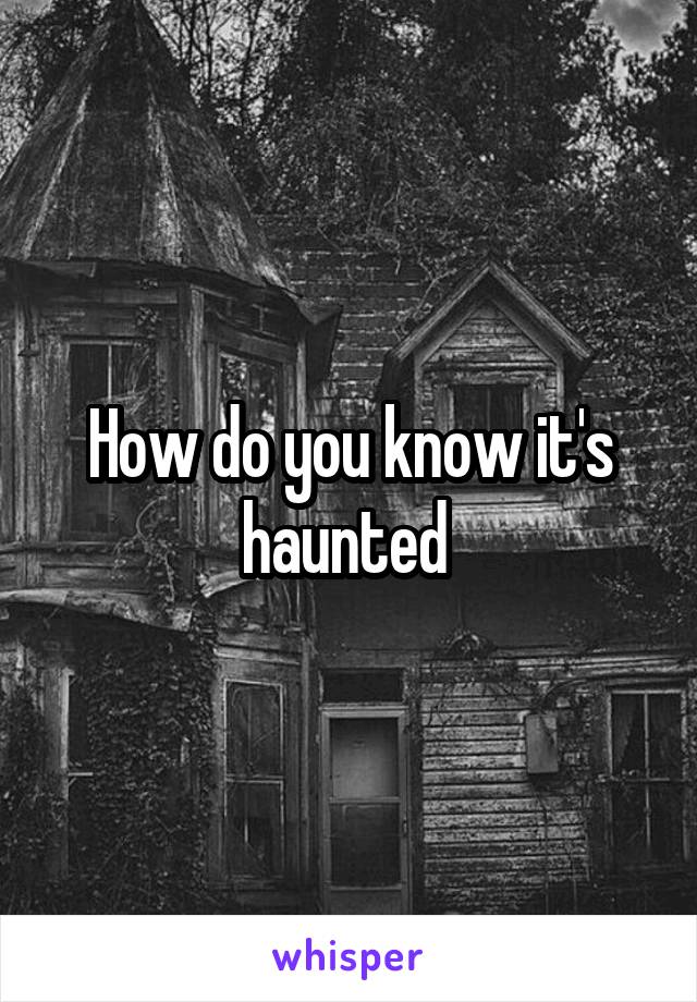 How do you know it's haunted 