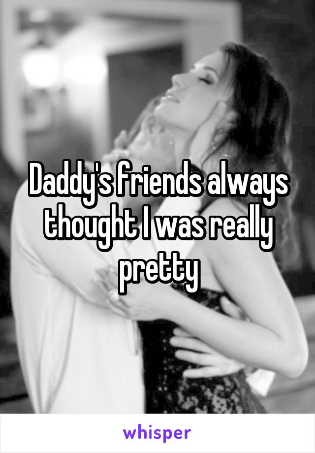 Daddy's friends always thought I was really pretty