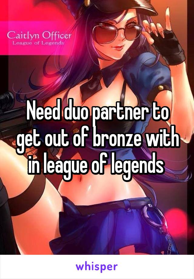 Need duo partner to get out of bronze with in league of legends 