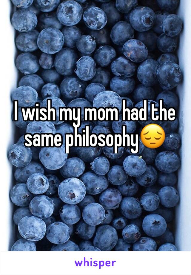 I wish my mom had the same philosophy😔