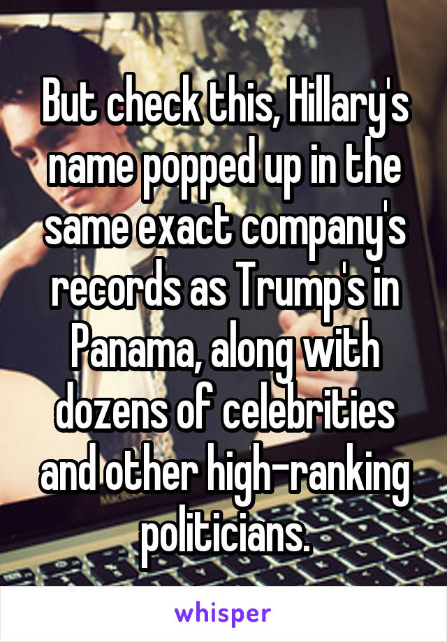 But check this, Hillary's name popped up in the same exact company's records as Trump's in Panama, along with dozens of celebrities and other high-ranking politicians.
