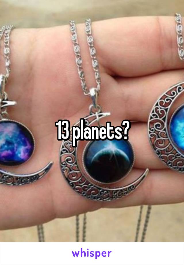 13 planets?