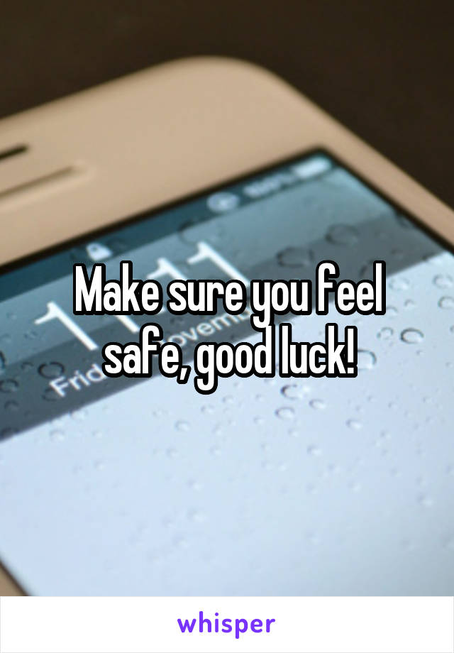 Make sure you feel safe, good luck!