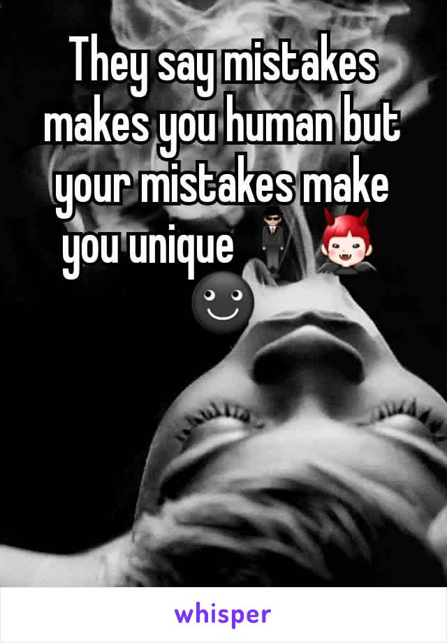 They say mistakes makes you human but your mistakes make you unique🕴👿☻