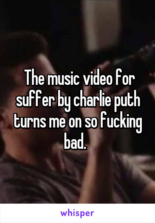  The music video for suffer by charlie puth turns me on so fucking bad.  