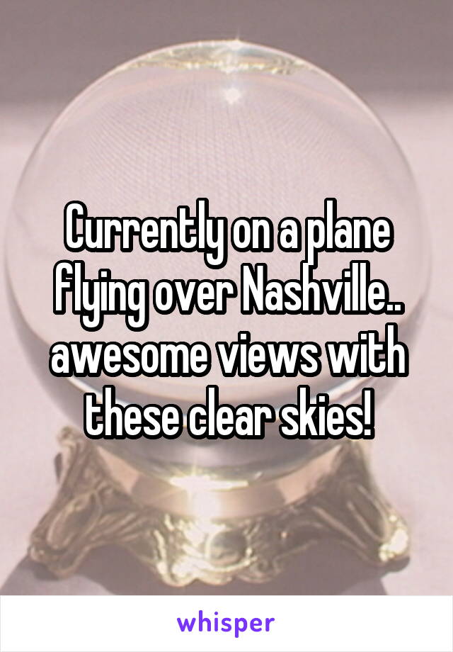 Currently on a plane flying over Nashville.. awesome views with these clear skies!