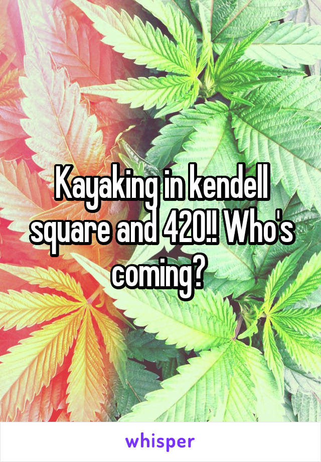 Kayaking in kendell square and 420!! Who's coming? 