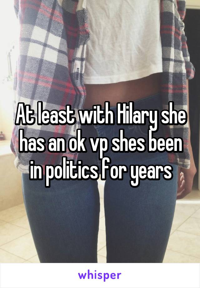 At least with Hilary she has an ok vp shes been in politics for years