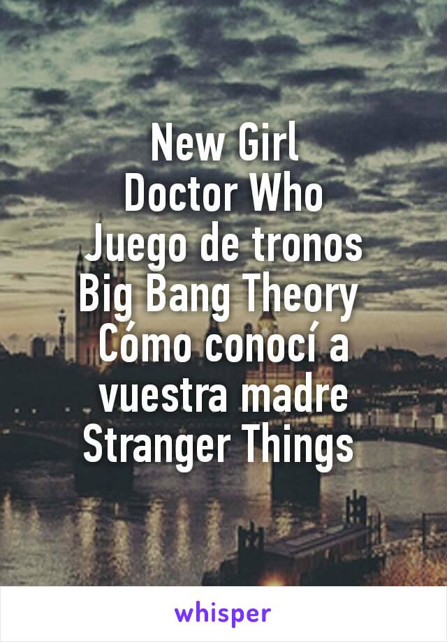 New Girl
Doctor Who
Juego de tronos
Big Bang Theory 
Cómo conocí a vuestra madre
Stranger Things 

