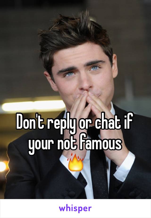 Don't reply or chat if your not famous
🔥